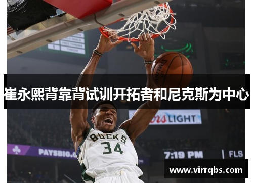 崔永熙背靠背试训开拓者和尼克斯为中心